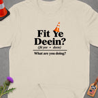 Light cream t-shirt with text "Fit Ye Deein? What are you doing?"