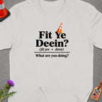 White t-shirt with "Fit Ye Deein? (fit yee • deen) What are you doing?" text.