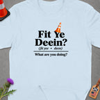 Light blue t-shirt with "Fit Ye Deein?" and "What are you doing?" text.