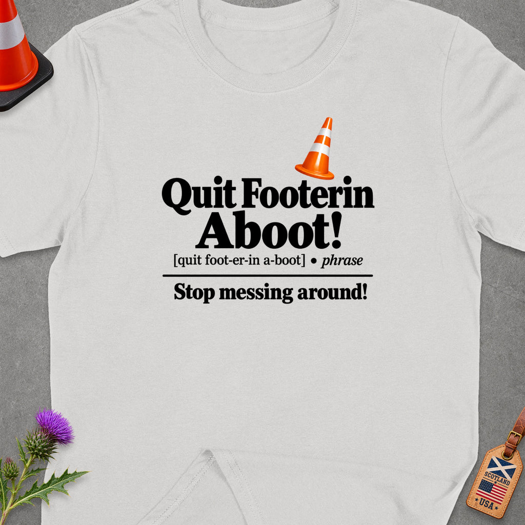 White t-shirt with "Quit Footerin Aboot! Stop messing around!" text.