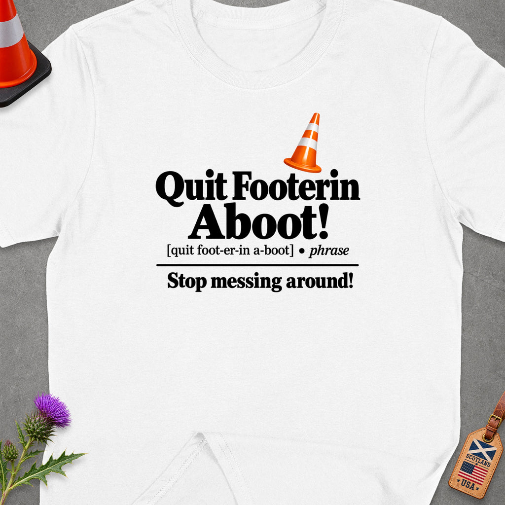 White t-shirt with text "Quit Footerin Aboot!" and "Stop messing around!".