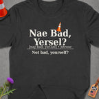 Dark grey t-shirt with "Nae Bad, Yersel?" in white text.