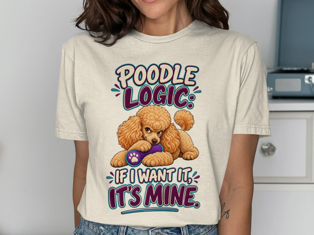 Cream t-shirt with "Poodle Logic: If I Want It, It's Mine" text and a poodle.