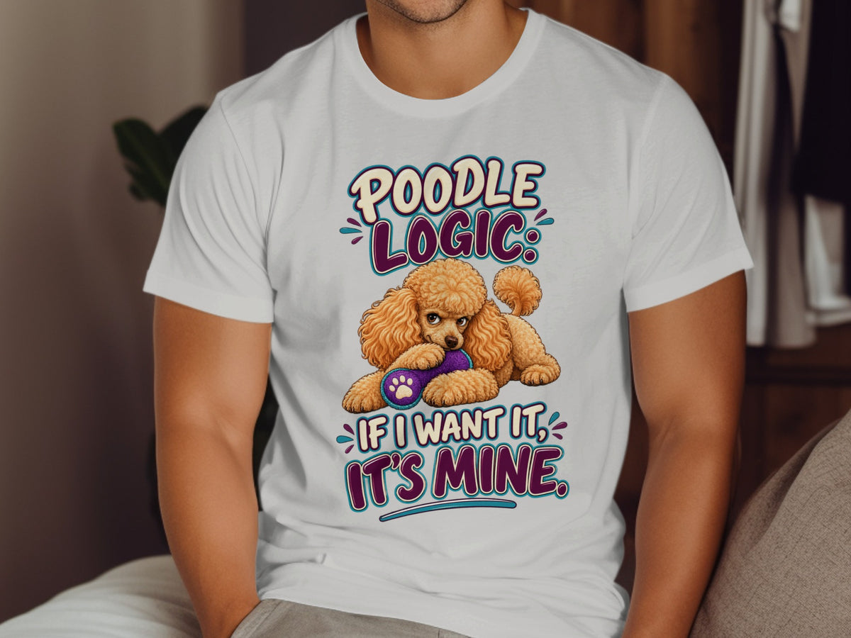 White t-shirt with a poodle holding a toy and text saying "Poodle Logic: If I want it, it's mine."