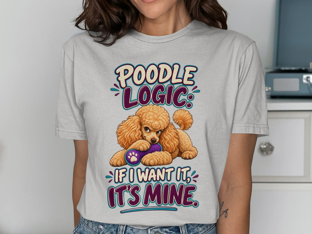 Poodle Logic: If I want it, it's mine. Animated poodle with toy on shirt.