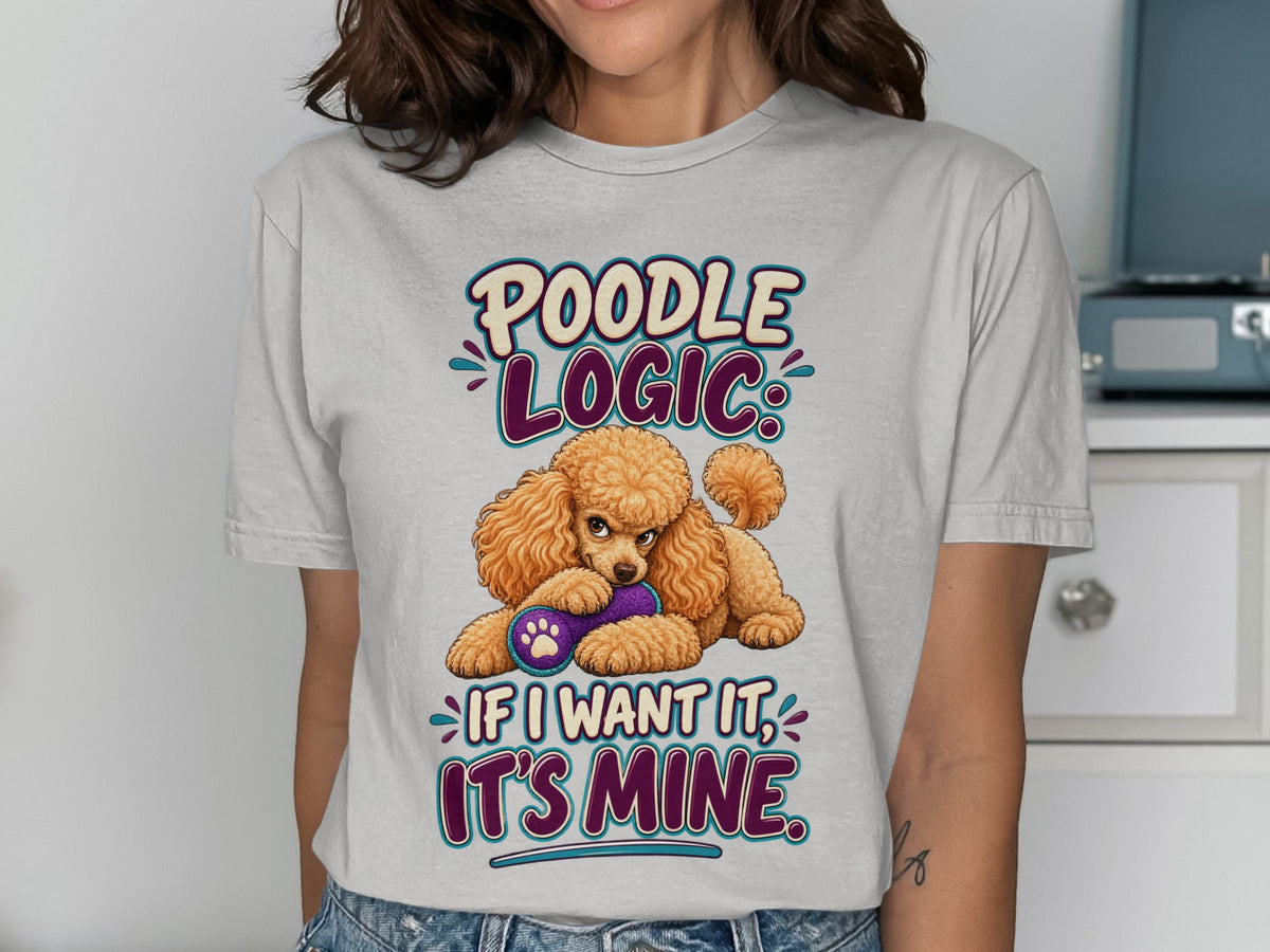 Poodle Logic: If I want it, it's mine. Animated poodle with toy on shirt.