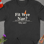 Dark t-shirt with "Fit Wye Nae? [fit why nay] phrase Why not?" text.