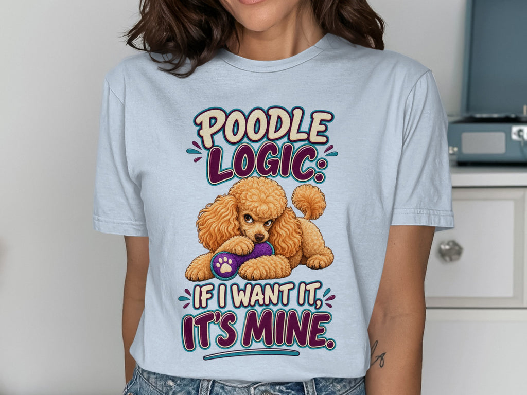 Light blue t-shirt with "Poodle Logic: If I want it, it's mine." and a poodle holding a toy.