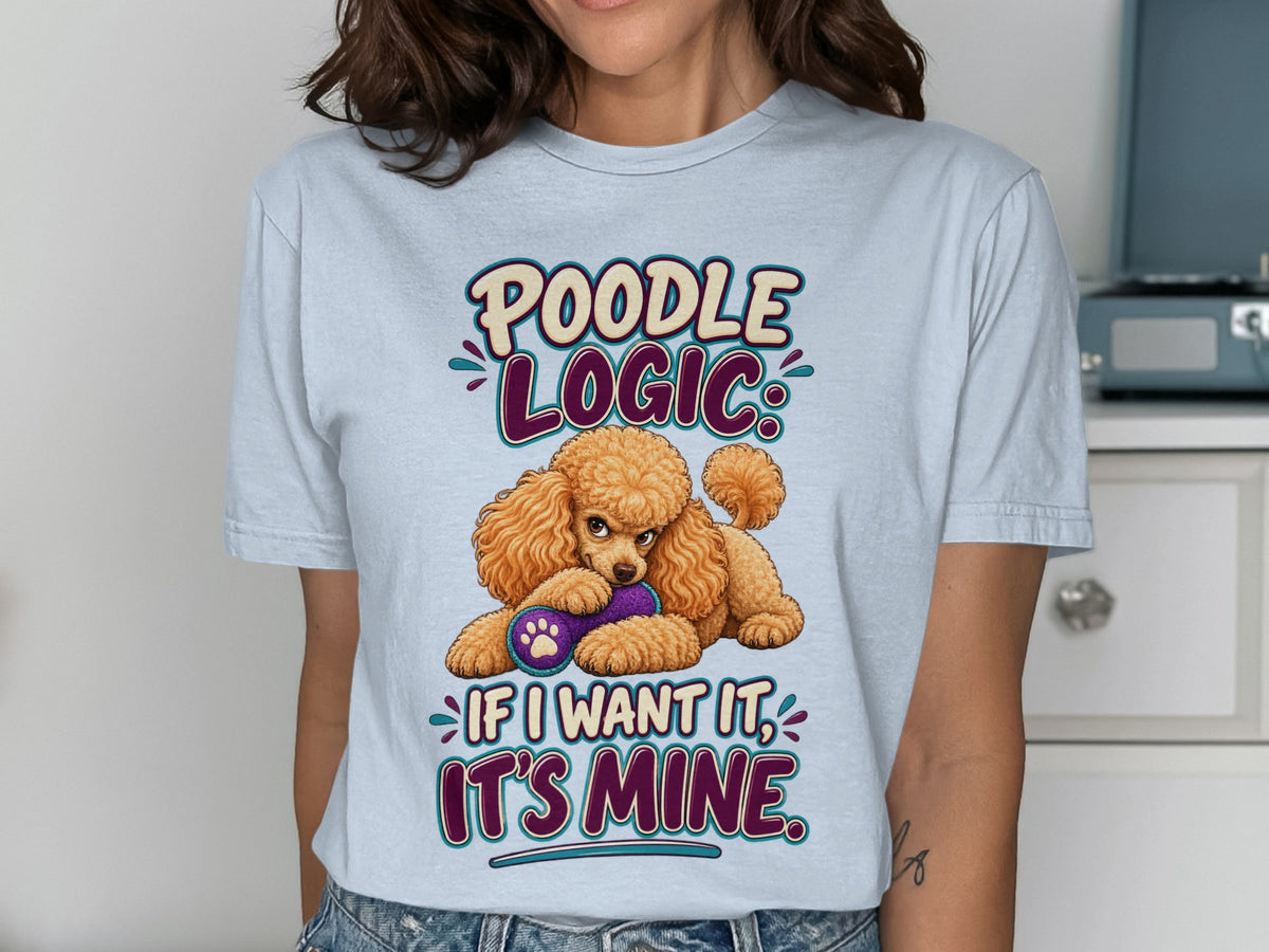 Light blue t-shirt with "Poodle Logic: If I want it, it's mine." and a poodle holding a toy.